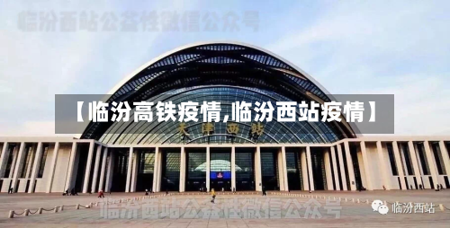 【临汾高铁疫情,临汾西站疫情】