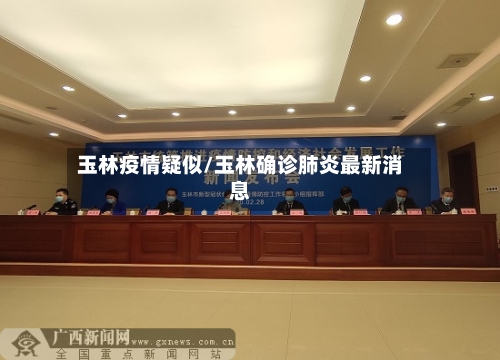 玉林疫情疑似/玉林确诊肺炎最新消息-第2张图片