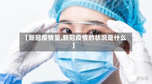 【新冠疫情呈,新冠疫情的状况是什么】