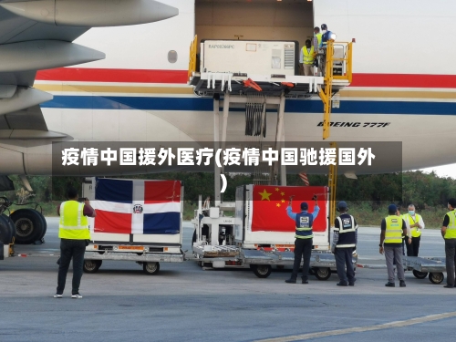 疫情中国援外医疗(疫情中国驰援国外)