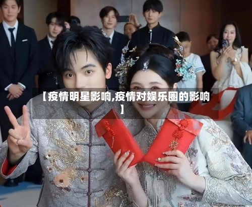 【疫情明星影响,疫情对娱乐圈的影响】