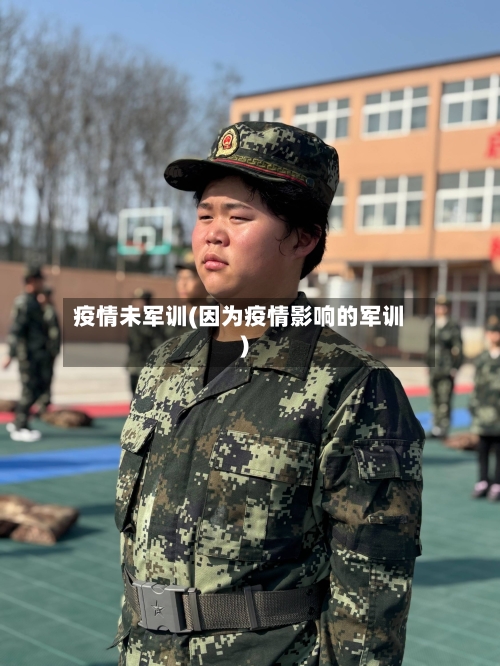 疫情未军训(因为疫情影响的军训)
