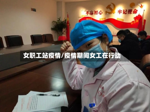 女职工站疫情/疫情期间女工在行动-第2张图片