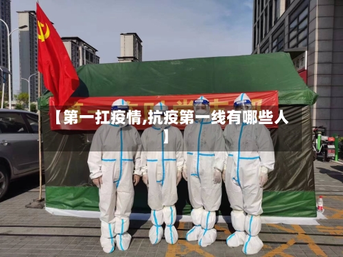 【第一扛疫情,抗疫第一线有哪些人】-第2张图片
