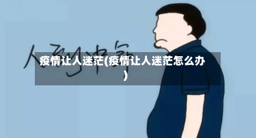 疫情让人迷茫(疫情让人迷茫怎么办)