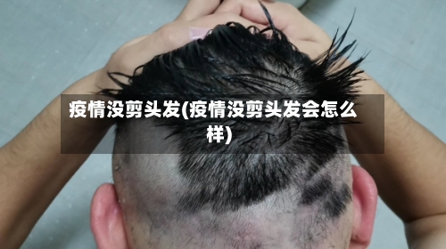 疫情没剪头发(疫情没剪头发会怎么样)