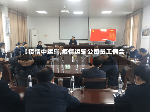 【疫情中运输,疫情运输公司员工例会】-第3张图片