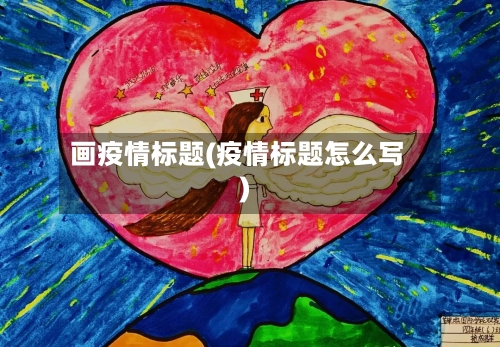 画疫情标题(疫情标题怎么写)-第2张图片