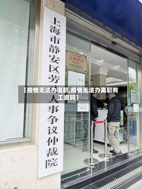 【疫情无法办离职,疫情无法办离职有工资吗】