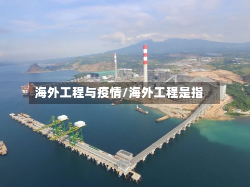海外工程与疫情/海外工程是指