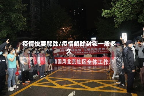 疫情快要解除/疫情解除封锁一般多久