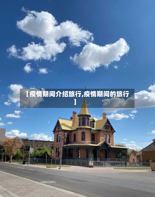 【疫情期间介绍旅行,疫情期间的旅行】