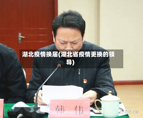 湖北疫情换届(湖北省疫情更换的领导)