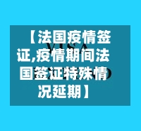 【法国疫情签证,疫情期间法国签证特殊情况延期】-第2张图片