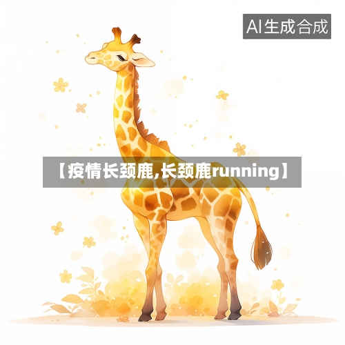 【疫情长颈鹿,长颈鹿running】-第2张图片
