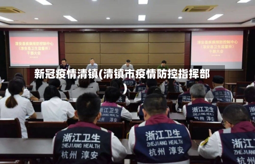 新冠疫情清镇(清镇市疫情防控指挥部)