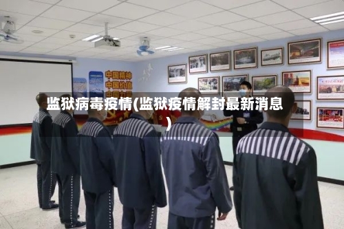 监狱病毒疫情(监狱疫情解封最新消息)