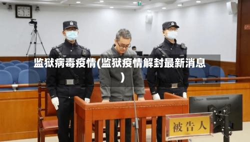 监狱病毒疫情(监狱疫情解封最新消息)-第2张图片