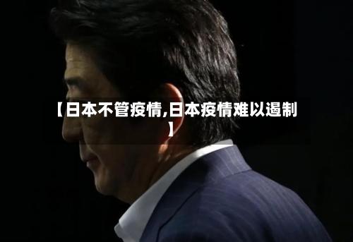 【日本不管疫情,日本疫情难以遏制】