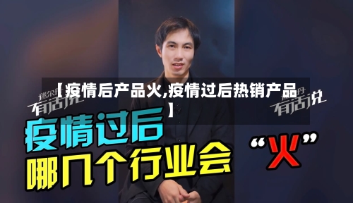 【疫情后产品火,疫情过后热销产品】