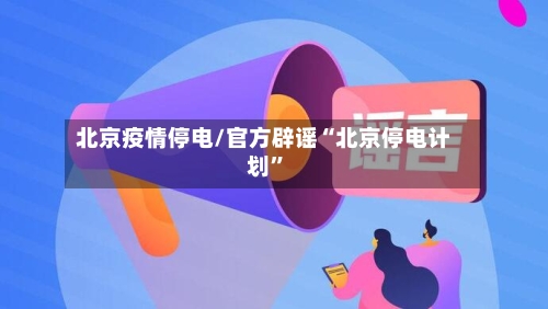 北京疫情停电/官方辟谣“北京停电计划”-第3张图片
