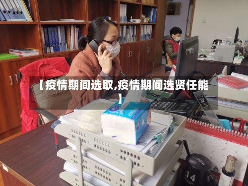 【疫情期间选取,疫情期间选贤任能】-第2张图片