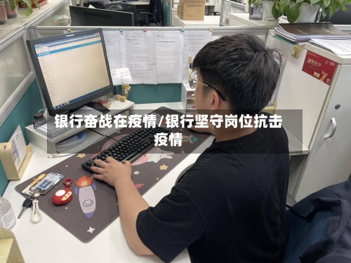 银行奋战在疫情/银行坚守岗位抗击疫情-第2张图片