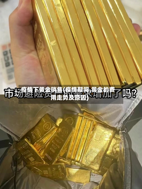 疫情下黄金销售(疫情期间,黄金的费用走势及原因)-第2张图片