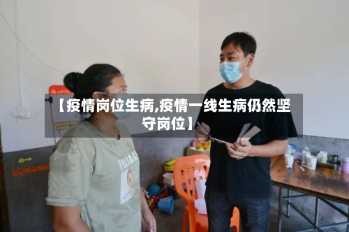 【疫情岗位生病,疫情一线生病仍然坚守岗位】-第2张图片