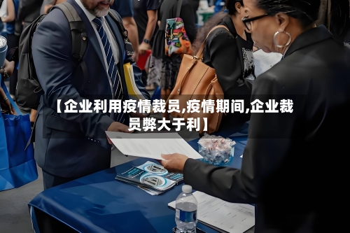 【企业利用疫情裁员,疫情期间,企业裁员弊大于利】-第2张图片