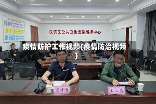 疫情防护工作视频(疫情防治视频)