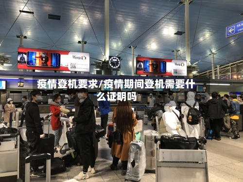 疫情登机要求/疫情期间登机需要什么证明吗
