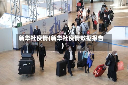 新华社疫情(新华社疫情数据报告)-第3张图片