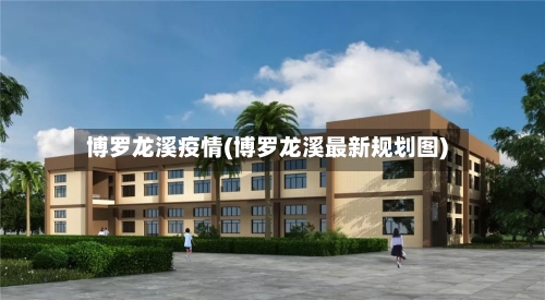 博罗龙溪疫情(博罗龙溪最新规划图)