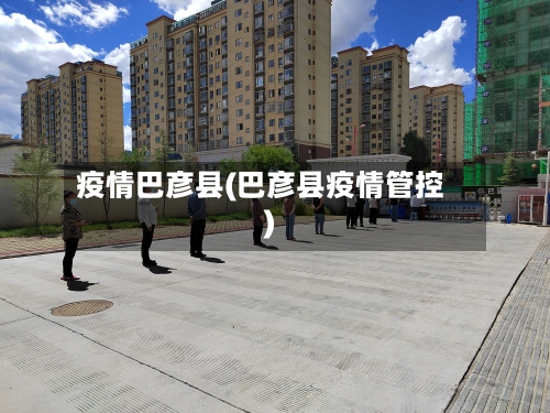 疫情巴彦县(巴彦县疫情管控)