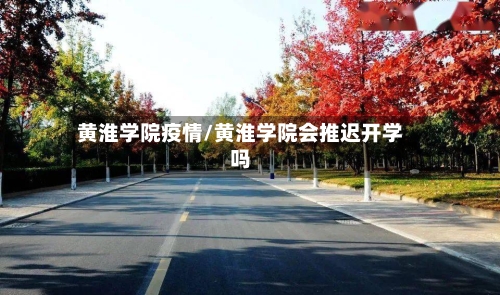 黄淮学院疫情/黄淮学院会推迟开学吗