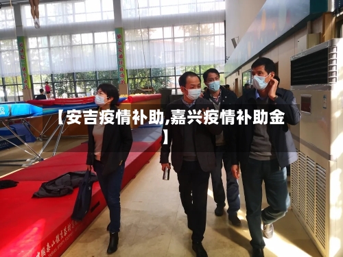 【安吉疫情补助,嘉兴疫情补助金】-第2张图片