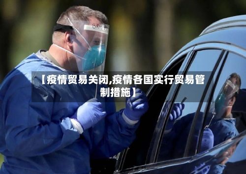 【疫情贸易关闭,疫情各国实行贸易管制措施】