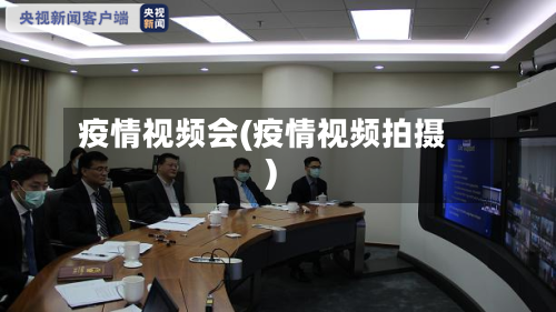 疫情视频会(疫情视频拍摄)