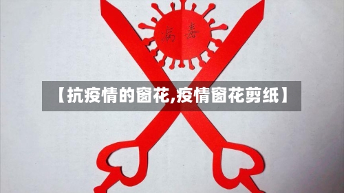 【抗疫情的窗花,疫情窗花剪纸】-第2张图片
