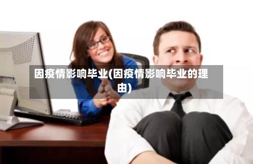 因疫情影响毕业(因疫情影响毕业的理由)-第2张图片