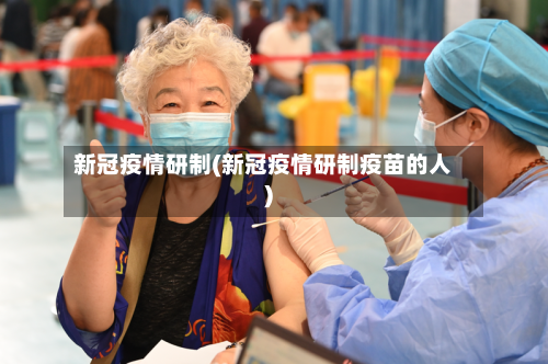 新冠疫情研制(新冠疫情研制疫苗的人)