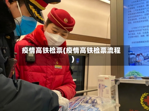 疫情高铁检票(疫情高铁检票流程)