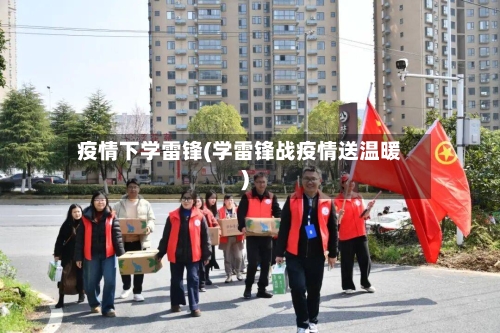 疫情下学雷锋(学雷锋战疫情送温暖)-第3张图片