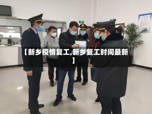 【新乡疫情复工,新乡复工时间最新】