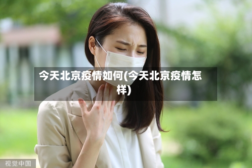 今天北京疫情如何(今天北京疫情怎样)