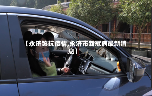 【永济镇抗疫情,永济市新冠病最新消息】