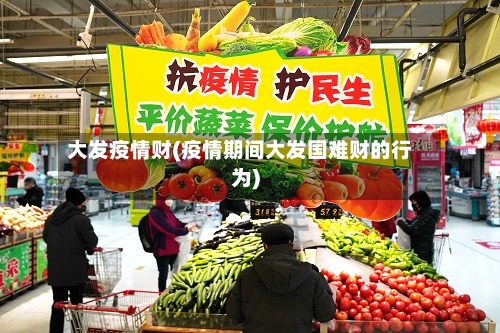 大发疫情财(疫情期间大发国难财的行为)