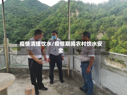 疫情清理饮水/疫情期间农村饮水安全-第2张图片