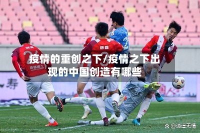 疫情的重创之下/疫情之下出现的中国创造有哪些-第3张图片